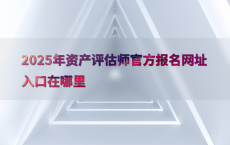 2025年资产评估师官方报名网址入口在哪里