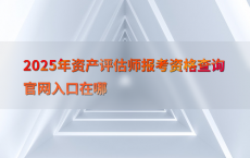 2025年资产评估师报考资格查询官网入口在哪