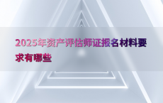 2025年资产评估师证报名材料要求有哪些