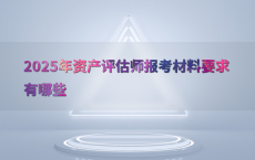 2025年资产评估师报考材料要求有哪些