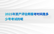 2025年资产评估师报考时间是多少号考试的呢