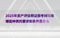 2025年资产评估师证报考材料有哪些种类的要求和条件是什么