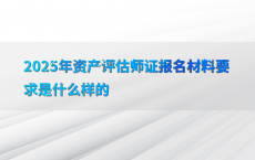 2025年资产评估师证报名材料要求是什么样的