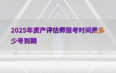 2025年资产评估师报考时间是多少号到期