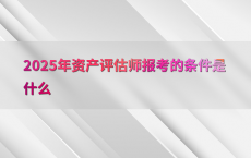 2025年资产评估师报考的条件是什么