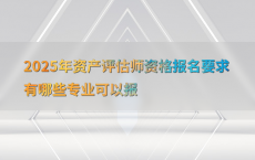 2025年资产评估师资格报名要求有哪些专业可以报