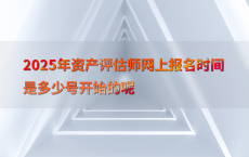 2025年资产评估师网上报名时间是多少号开始的呢