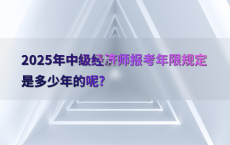 2025年中级经济师报考年限规定是多少年的呢?