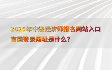2025年中级经济师报名网站入口官网登录网址是什么?