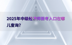 2025年中级经济师报考入口在哪儿查询?