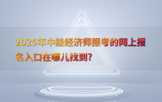 2025年中级经济师报考的网上报名入口在哪儿找到?
