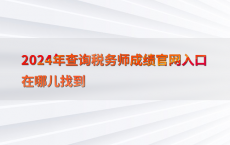 2024年查询税务师成绩官网入口在哪儿找到