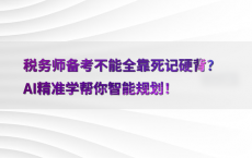 税务师备考不能全靠死记硬背？AI精准学帮你智能规划！