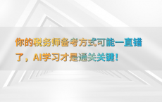 你的税务师备考方式可能一直错了，AI学习才是通关关键！