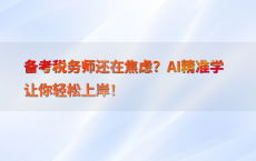 备考税务师还在焦虑？AI精准学让你轻松上岸！