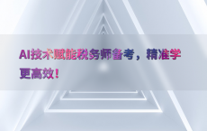 AI技术赋能税务师备考，精准学更高效！