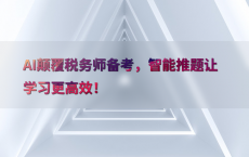 AI颠覆税务师备考，智能推题让学习更高效！