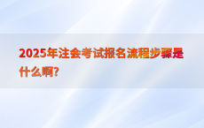 2025年注会考试报名流程步骤是什么啊?