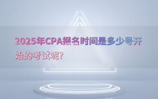 2025年CPA报名时间是多少号开始的考试呢?