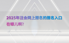 2025年注会网上报名的报名入口在哪儿啊?