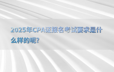 2025年CPA证报名考试要求是什么样的呢?