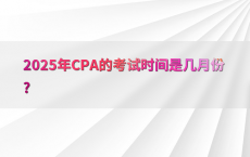 2025年CPA的考试时间是几月份?