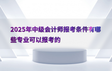 2025年中级会计师报考条件有哪些专业可以报考的
