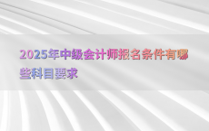 2025年中级会计师报名条件有哪些科目要求