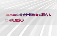 2025年中级会计职称考试报名入口网址是多少