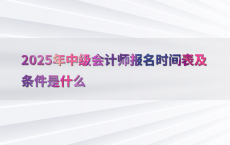 2025年中级会计师报名时间表及条件是什么