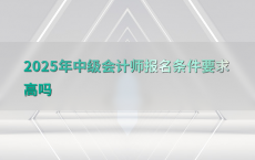 2025年中级会计师报名条件要求高吗