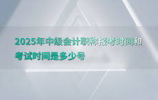 2025年中级会计职称报考时间和考试时间是多少号