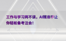 工作与学习两不误，AI精准学让你轻松备考注会！
