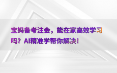 宝妈备考注会，能在家高效学习吗？AI精准学帮你解决！