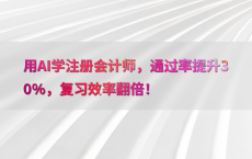 用AI学注册会计师，通过率提升30%25，复习效率翻倍！