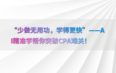 “少做无用功，学得更快”——AI精准学帮你突破CPA难关！