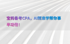 宝妈备考CPA，AI精准学帮你事半功倍！