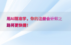 用AI精准学，你的注册会计师之路将更快捷！