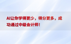 AI让你学得更少，得分更多，成功通过中级会计师！