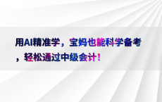 用AI精准学，宝妈也能科学备考，轻松通过中级会计！