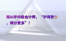 用AI学中级会计师，“学得更少，得分更多”！