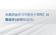 你真的会学习中级会计师吗？AI精准学5秒帮你测评！