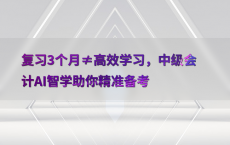 复习3个月≠高效学习，中级会计AI智学助你精准备考