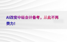 AI改变中级会计备考，从此不再费力！