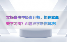 宝妈备考中级会计师，能在家高效学习吗？AI精准学帮你解决！