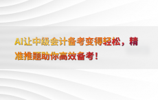 AI让中级会计备考变得轻松，精准推题助你高效备考！