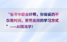 “备考中级会计师，你需要的不仅是时间，更是高效的学习方式”——AI精准学！