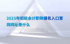 2025年初级会计职称报名入口官网网址是什么