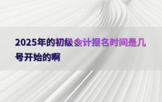 2025年的初级会计报名时间是几号开始的啊