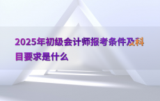 2025年初级会计师报考条件及科目要求是什么